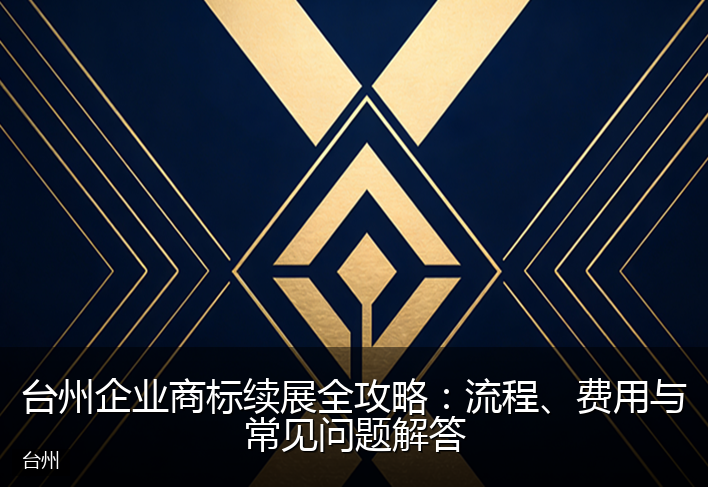 台州企业商标续展全攻略：流程、费用与常见问题解答