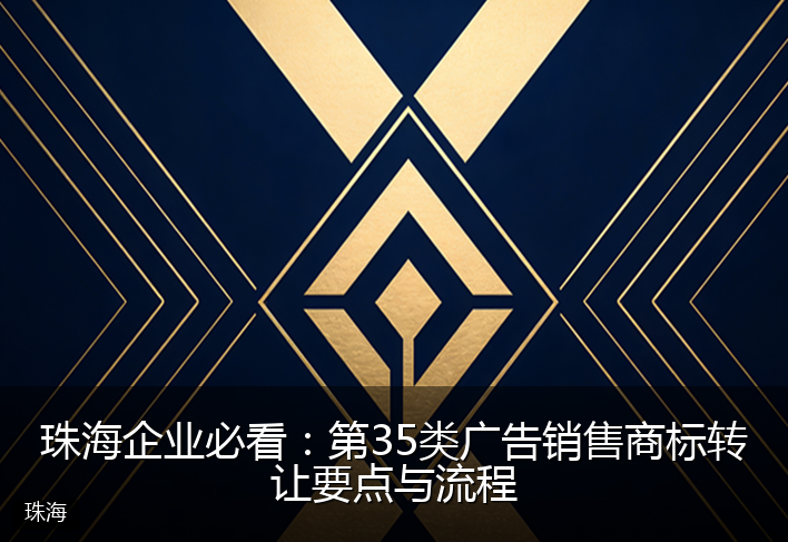 珠海企业必看：第35类广告销售商标转让要点与流程